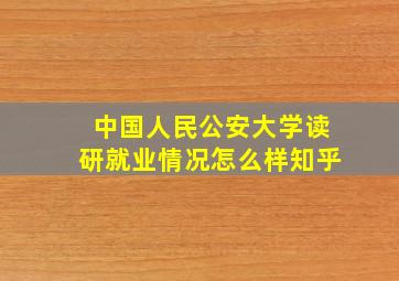 中国人民公安大学读研就业情况怎么样知乎