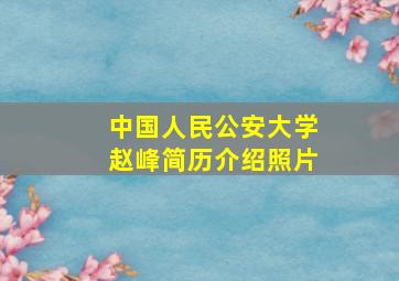 中国人民公安大学赵峰简历介绍照片