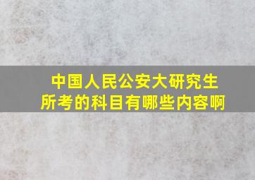 中国人民公安大研究生所考的科目有哪些内容啊