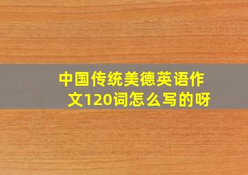 中国传统美德英语作文120词怎么写的呀