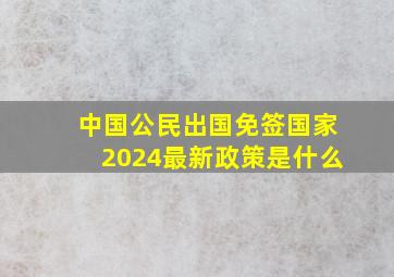 中国公民出国免签国家2024最新政策是什么