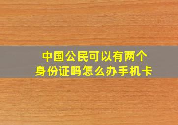 中国公民可以有两个身份证吗怎么办手机卡