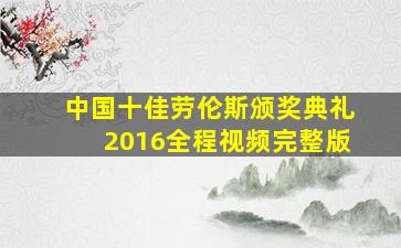 中国十佳劳伦斯颁奖典礼2016全程视频完整版