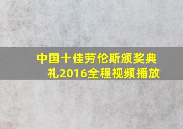 中国十佳劳伦斯颁奖典礼2016全程视频播放