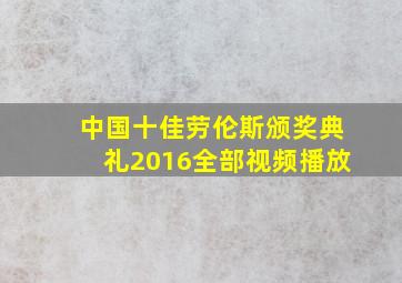 中国十佳劳伦斯颁奖典礼2016全部视频播放