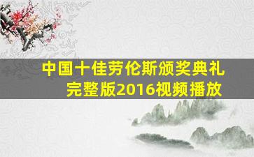 中国十佳劳伦斯颁奖典礼完整版2016视频播放