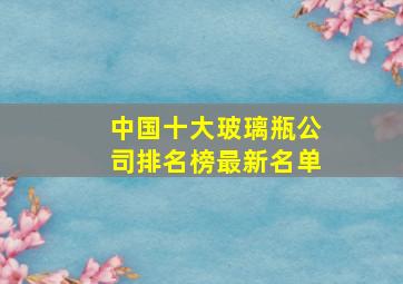 中国十大玻璃瓶公司排名榜最新名单