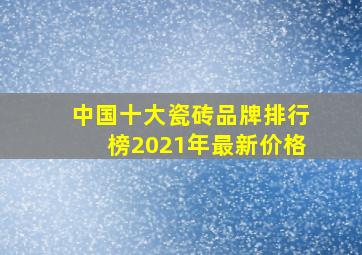 中国十大瓷砖品牌排行榜2021年最新价格