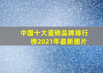 中国十大瓷砖品牌排行榜2021年最新图片