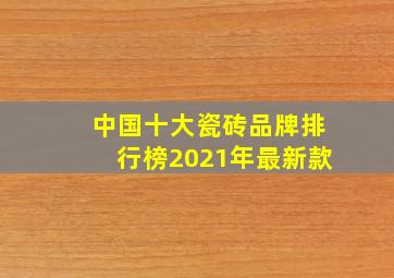 中国十大瓷砖品牌排行榜2021年最新款