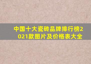 中国十大瓷砖品牌排行榜2021款图片及价格表大全