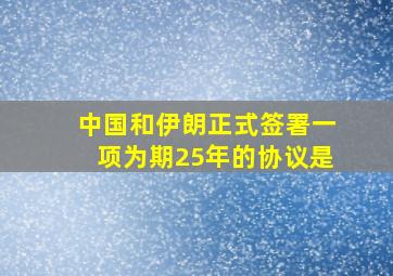 中国和伊朗正式签署一项为期25年的协议是