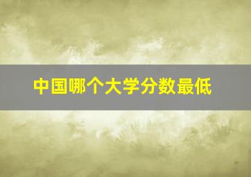 中国哪个大学分数最低