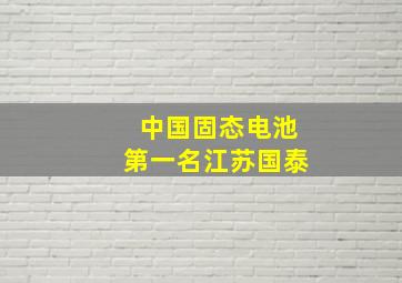 中国固态电池第一名江苏国泰