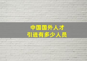 中国国外人才引进有多少人员