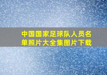 中国国家足球队人员名单照片大全集图片下载