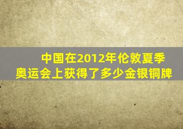 中国在2012年伦敦夏季奥运会上获得了多少金银铜牌