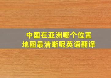 中国在亚洲哪个位置地图最清晰呢英语翻译