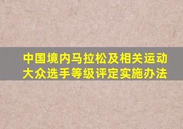 中国境内马拉松及相关运动大众选手等级评定实施办法