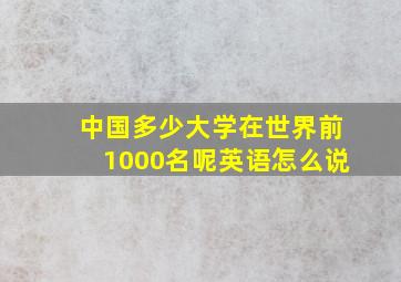 中国多少大学在世界前1000名呢英语怎么说