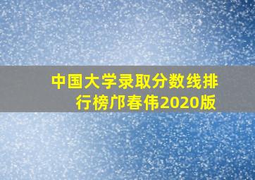 中国大学录取分数线排行榜邝春伟2020版