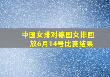 中国女排对德国女排回放6月14号比赛结果