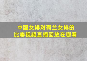 中国女排对荷兰女排的比赛视频直播回放在哪看