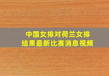 中国女排对荷兰女排结果最新比赛消息视频