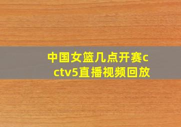 中国女篮几点开赛cctv5直播视频回放