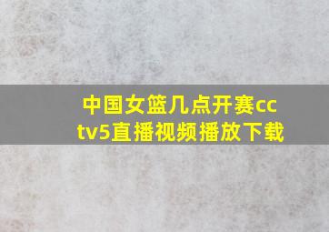 中国女篮几点开赛cctv5直播视频播放下载