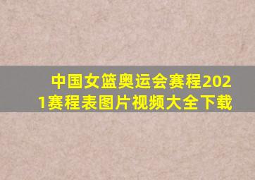 中国女篮奥运会赛程2021赛程表图片视频大全下载