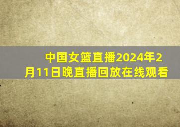 中国女篮直播2024年2月11日晚直播回放在线观看