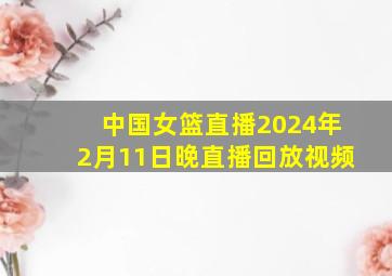 中国女篮直播2024年2月11日晚直播回放视频