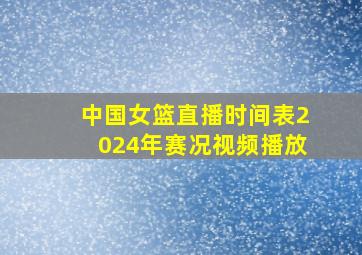 中国女篮直播时间表2024年赛况视频播放