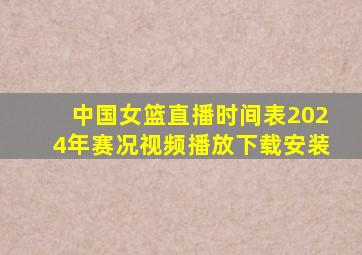 中国女篮直播时间表2024年赛况视频播放下载安装