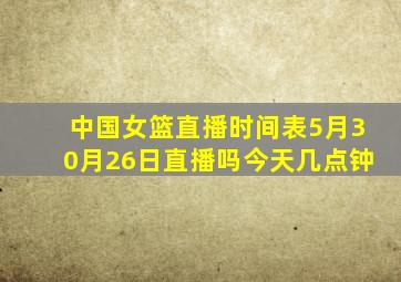 中国女篮直播时间表5月30月26日直播吗今天几点钟