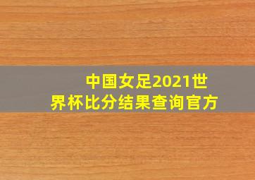 中国女足2021世界杯比分结果查询官方