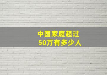 中国家庭超过50万有多少人