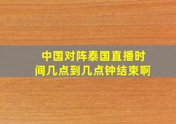 中国对阵泰国直播时间几点到几点钟结束啊