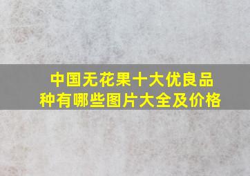 中国无花果十大优良品种有哪些图片大全及价格