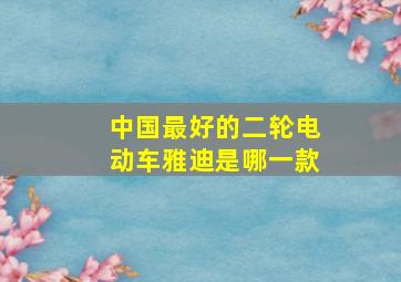 中国最好的二轮电动车雅迪是哪一款