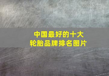 中国最好的十大轮胎品牌排名图片