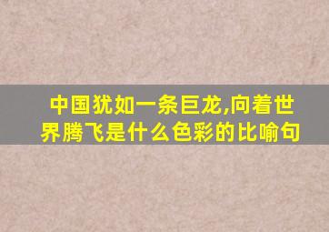 中国犹如一条巨龙,向着世界腾飞是什么色彩的比喻句