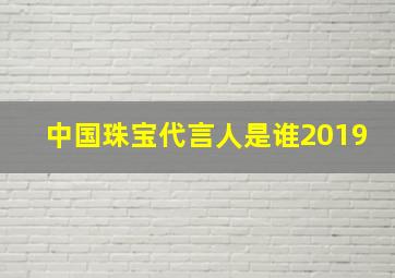 中国珠宝代言人是谁2019