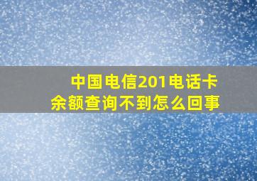 中国电信201电话卡余额查询不到怎么回事