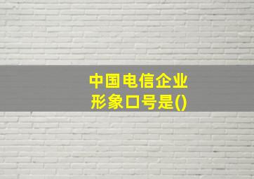 中国电信企业形象口号是()