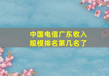 中国电信广东收入规模排名第几名了