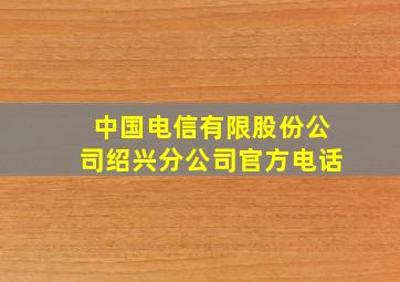 中国电信有限股份公司绍兴分公司官方电话