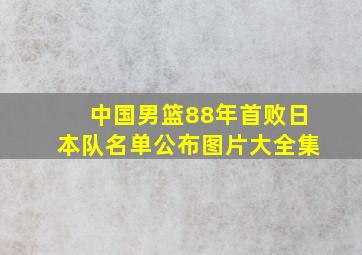 中国男篮88年首败日本队名单公布图片大全集