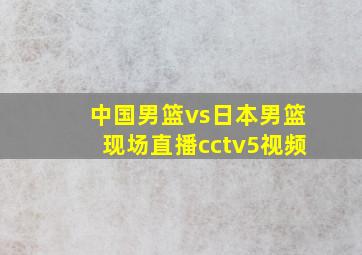 中国男篮vs日本男篮现场直播cctv5视频